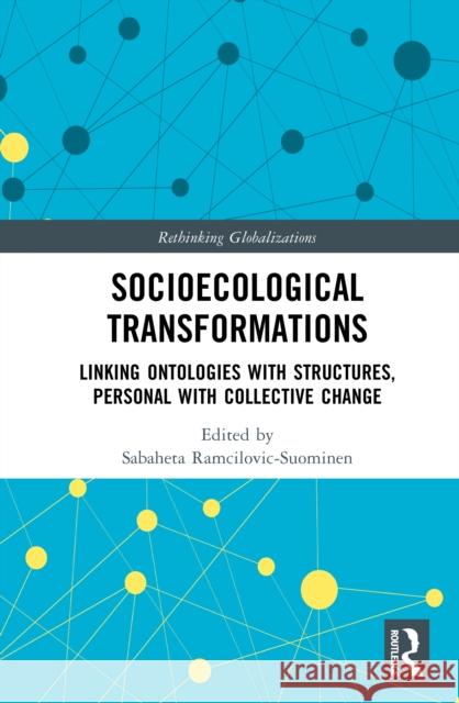 Socioecological Transformations: Linking Ontologies with Structures, Personal with Collective Change Sabaheta Ramcilovic-Suominen 9781032710631 Routledge