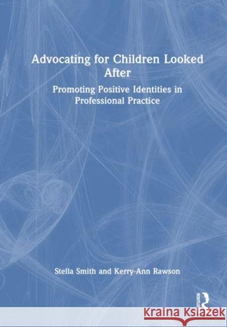 Advocating for Children Looked After: Promoting Positive Identities in Professional Practice Kerry-Ann Rawson 9781032710815 Taylor & Francis Ltd