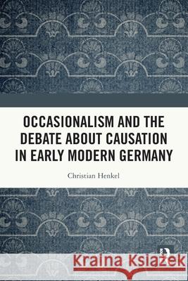 Occasionalism and the Debate about Causation in Early Modern Germany Christian (University of Montreal, Canada) Henkel 9781032710969 Routledge