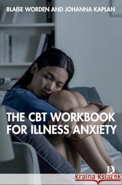 The CBT Workbook for Illness Anxiety Blaise Worden Johanna Kaplan 9781032711348 Taylor & Francis Ltd