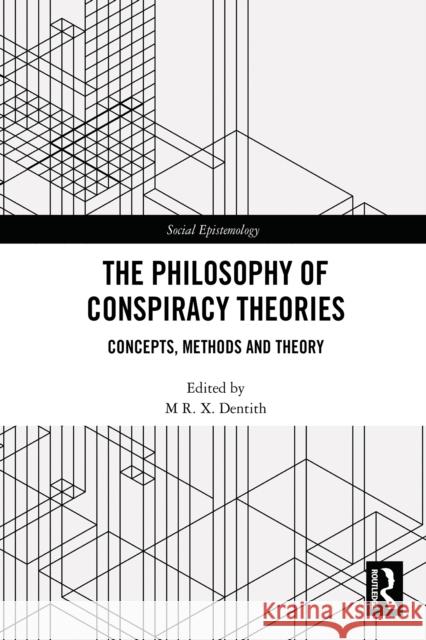 The Philosophy of Conspiracy Theories: Concepts, Methods and Theory M. R. X. Dentith 9781032711409 Routledge