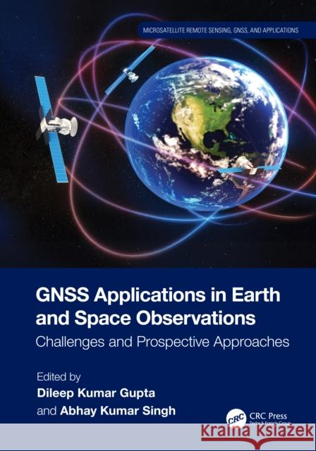 Gnss Applications in Earth and Space Observations: Challenges and Prospective Approaches Dileep Kumar Gupta Abhay Kumar Singh 9781032712437 CRC Press