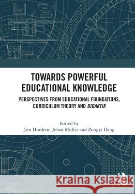 Towards Powerful Educational Knowledge: Perspectives from Educational Foundations, Curriculum Theory and Didaktik Jim Hordern Johan Muller Deng Zongyi 9781032712796