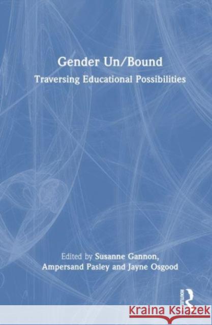 Gender Un/Bound: Traversing Educational Possibilities Susanne Gannon Ampersand Pasley Jayne Osgood 9781032713656