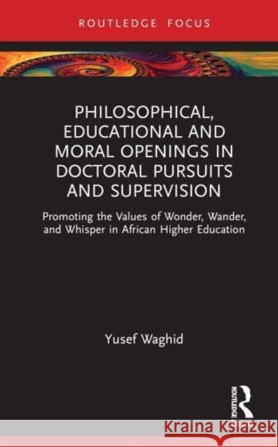 Philosophical, Educational and Moral Openings in Doctoral Pursuits and Supervision Yusef (Stellenbosch University, South Africa) Waghid 9781032713731 Taylor & Francis Ltd