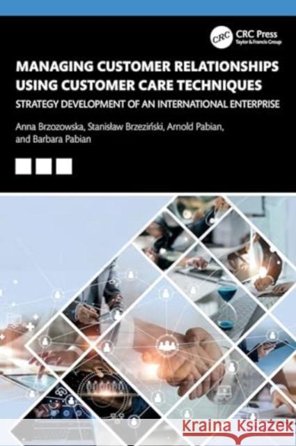 Managing Customer Relationships Using Customer Care Techniques: Strategy Development of an International Enterprise Anna Brzozowska Stanislaw Brzeziński Arnold Pabian 9781032713908 CRC Press
