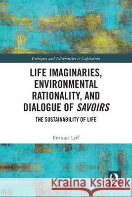 Life Imaginaries, Environmental Rationality, and Dialogue of Savoirs Enrique (National Autonomous University of Mexico (UNAM)) Leff 9781032714233 Taylor & Francis Ltd