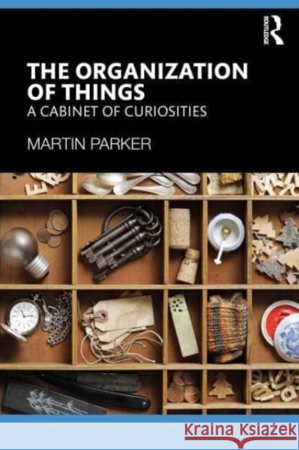 The Organization of Things: A Cabinet of Curiosities Martin Parker 9781032714240