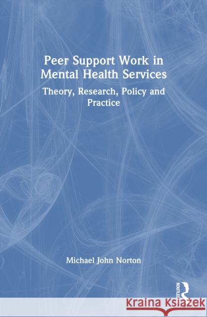 Peer Support Work in Mental Health Services: Theory, Research, Policy and Practice Michael John (University College Cork, Ireland) Norton 9781032714530