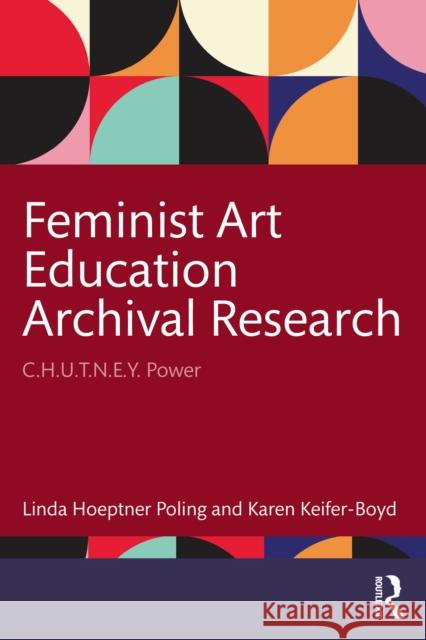 Feminist Art Education Archival Research: C.H.U.T.N.E.Y. Power Karen Keifer-Boyd 9781032714769 Routledge