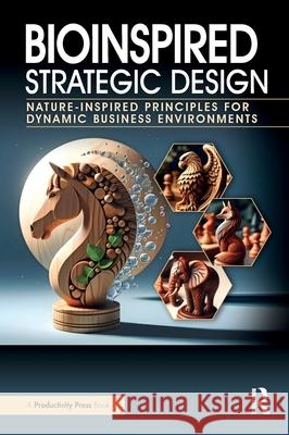 Bioinspired Strategic Design: Nature-Inspired Principles for Dynamic Business Environments Daniel J. Finkenstadt Tojin T. Eapen 9781032715308 Productivity Press