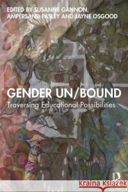 Gender Un/Bound: Traversing Educational Possibilities Susanne Gannon Ampersand Pasley Jayne Osgood 9781032715520