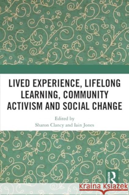 Lived Experience, Lifelong Learning, Community Activism and Social Change Sharon Clancy Iain Jones 9781032715582