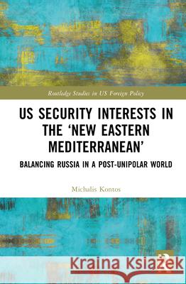 US Security Interests in the ‘New Eastern Mediterranean’: Balancing Russia in a Post-Unipolar World Michalis Kontos 9781032716299 Routledge