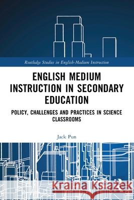 English Medium Instruction in Secondary Education: Policy, Challenges and Practices in Science Classrooms Jack (The Chinese University of Hong Kong, Hong Kong) Pun 9781032716770
