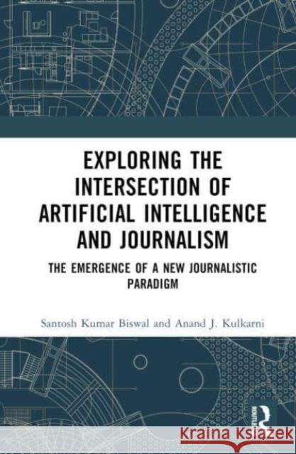 Exploring the Intersection of Artificial Intelligence and Journalism Anand J. (MIT World Peace University, Pune, India) Kulkarni 9781032716893 Taylor & Francis Ltd