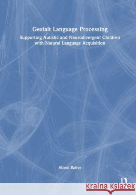 Gestalt Language Processing: Supporting Autistic and Neurodivergent Children with Natural Language Acquisition Alison Battye 9781032716992 Taylor & Francis Ltd