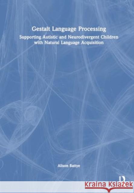 Gestalt Language Processing: Supporting Autistic and Neurodivergent Children with Natural Language Acquisition Alison Battye 9781032717005 Taylor & Francis Ltd