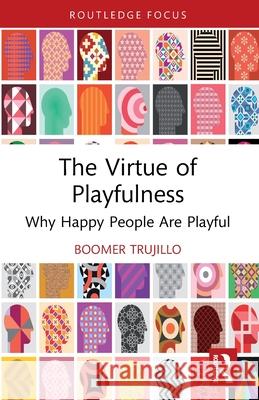 The Virtue of Playfulness: Why Happy People Are Playful boomer (University of Louisville, USA) trujillo 9781032717739