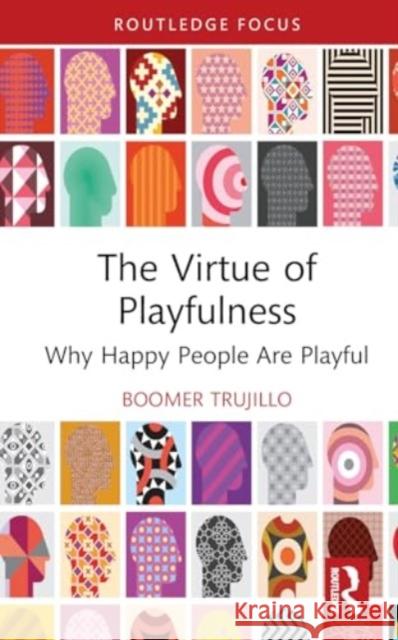 The Virtue of Playfulness: Why Happy People Are Playful Boomer Trujillo 9781032717746
