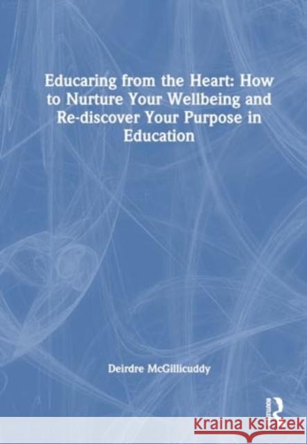 Educaring from the Heart: How to Nurture Your Wellbeing and Re-Discover Your Purpose in Education Deirdre McGillicuddy 9781032718187 Routledge