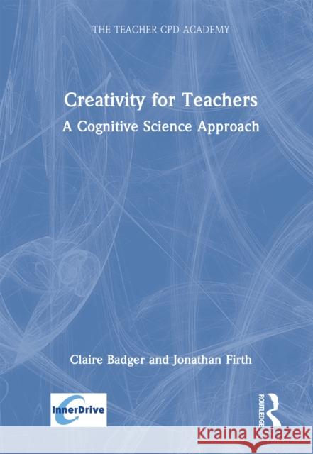 Creativity in Schools: A Cognitive Science Approach Claire Badger Jonathan Firth 9781032719238
