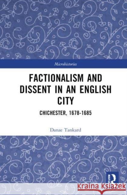 Factionalism and Dissent in an English City: Chichester, 1678-1685 Danae Tankard 9781032719801 Routledge