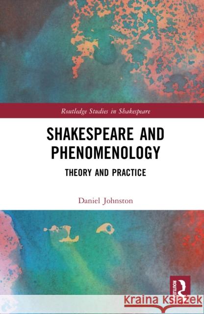 Shakespeare and Phenomenology: Theory and Practice Daniel Johnston 9781032720050