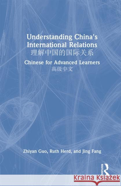 Understanding China's International Relations: Chinese for Advanced Learners: 理解中国的国际关系 Zhiyan Guo Ruth Herd Jing Fang 9781032720111