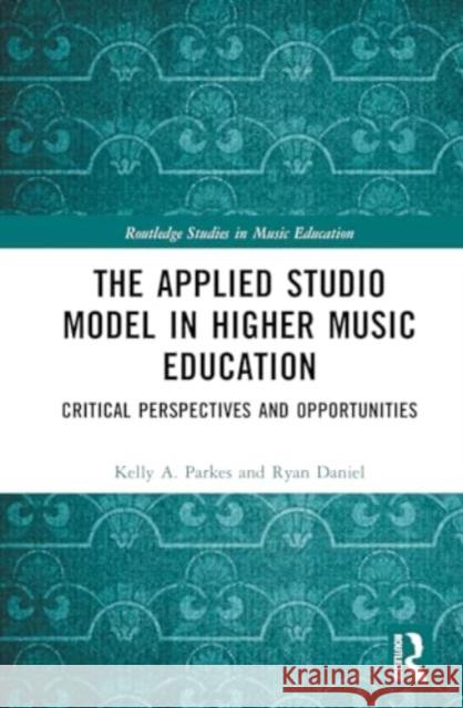 The Applied Studio Model in Higher Music Education: Critical Perspectives and Opportunities Kelly A. Parkes Ryan Daniel 9781032720357 Taylor & Francis Ltd