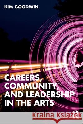 Careers, Community, and Leadership in the Arts Kim Goodwin 9781032720395 Routledge