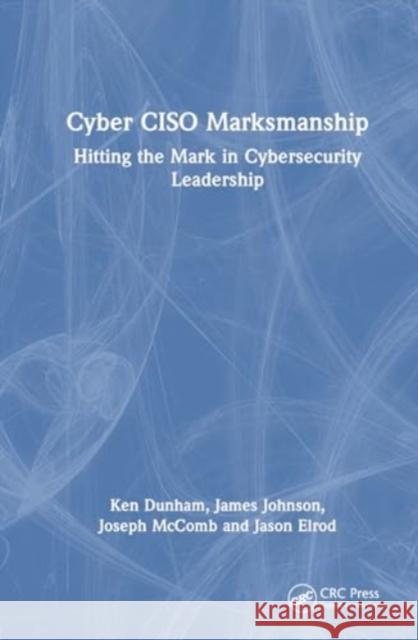 Cyber Ciso Marksmanship: Hitting the Mark in Cybersecurity Leadership Ken Dunham James Johnson Joseph McComb 9781032720425 Taylor & Francis Ltd