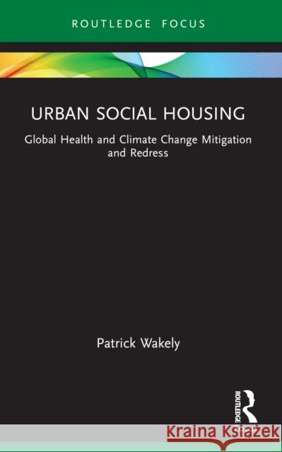 Urban Social Housing: Global Health and Climate Change Mitigation and Redress Patrick Wakely 9781032721262 Routledge