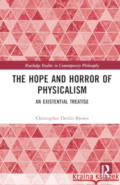 The Hope and Horror of Physicalism: An Existential Treatise Christopher Devlin Brown 9781032721552 Routledge