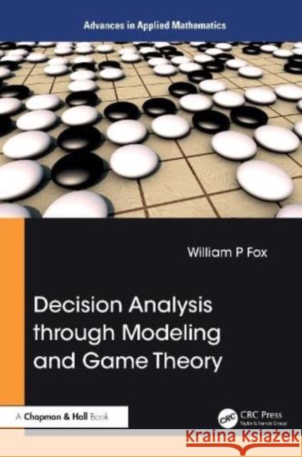 Decision Analysis through Modeling and Game Theory William P. Fox 9781032721606 Taylor & Francis Ltd