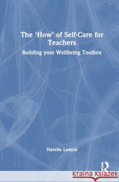 The 'How' of Self-Care for Teachers: Building Your Wellbeing Toolbox Narelle Lemon 9781032721620 Routledge