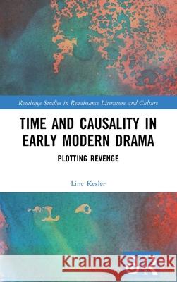 Time and Causality in Early Modern Drama: Plotting Revenge Linc Keslar 9781032721934 Routledge