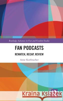 Fan Podcasts: Rewatch, Recap, Review Anne Korfmacher 9781032721941 Routledge