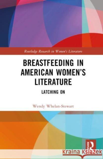 Breastfeeding in American Women's Literature: Latching on Wendy Whelan-Stewart 9781032722191 Routledge