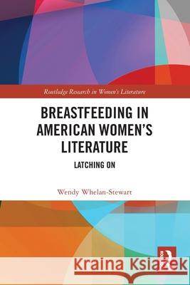 Breastfeeding in American Women's Literature: Latching On Wendy Whelan-Stewart 9781032722245 Routledge