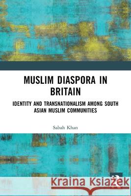 Muslim Diaspora in Britain: Identity and Transnationalism among South Asian Muslim Communities Sabah Khan 9781032722702