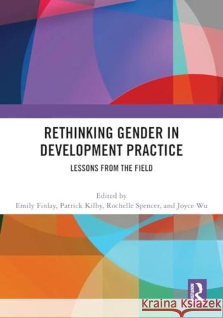 Rethinking Gender in Development Practice: Lessons from the Field Emily Finlay Patrick Kilby Rochelle Spencer 9781032723815 Routledge