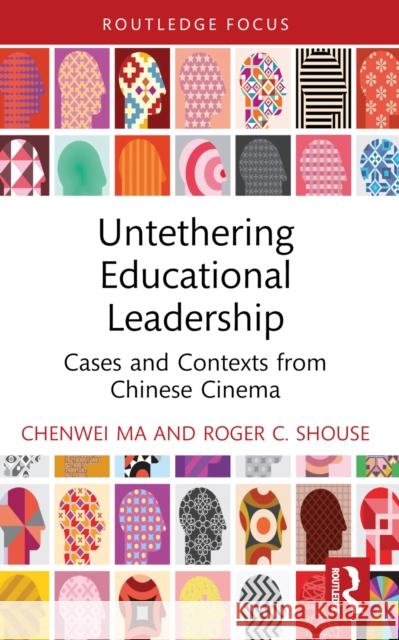 Untethering Educational Leadership: Cases and Contexts from Chinese Cinema Chenwei Ma Roger C. Shouse 9781032723846 Routledge