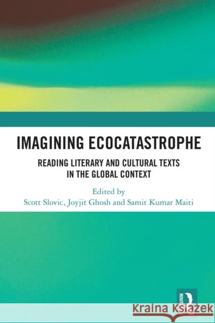 Imagining Ecocatastrophe: Reading Literary and Cultural Texts in the Global Context Scott Slovic Joyjit Ghosh Samit Kumar Maiti 9781032724195 Routledge India