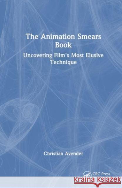 The Animation Smears Book: Uncovering Film's Most Elusive Technique Christian Avender 9781032724348 Taylor & Francis Ltd