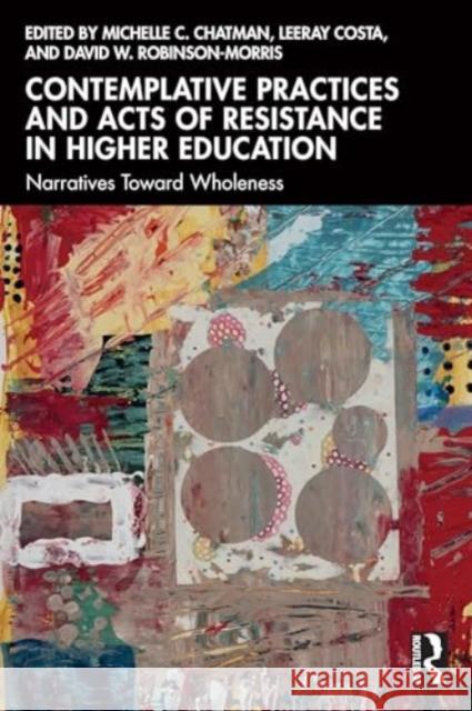 Contemplative Practices and Acts of Resistance in Higher Education: Narratives Toward Wholeness Michelle C. Chatman Leeray Costa David W. Robinson-Morris 9781032725468 Routledge