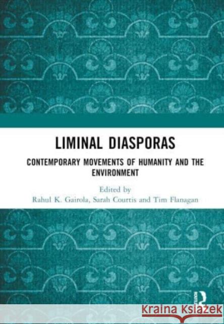 Liminal Diasporas: Contemporary Movements of Humanity and the Environment Rahul Gairola Sarah Courtis Tim Flanagan 9781032726106