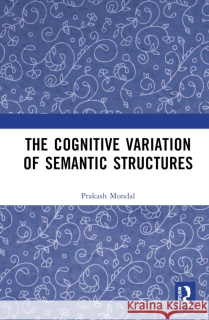 The Cognitive Variation of Semantic Structures Prakash Mondal 9781032726281 Taylor & Francis Ltd