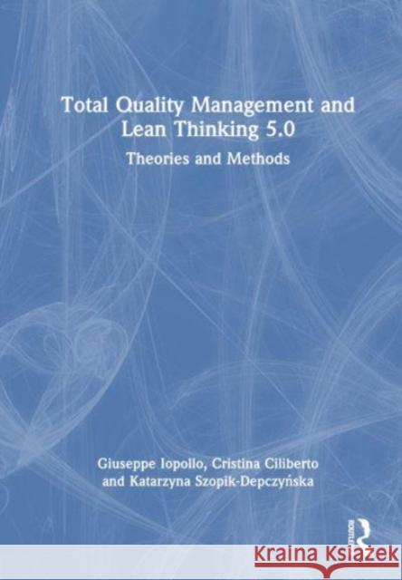 Total Quality Management and Lean Thinking 5.0: Theories and Methods Giuseppe Iopollo Cristina Ciliberto Katarzyna Szopik-Depczyńska 9781032726755 Taylor & Francis Ltd