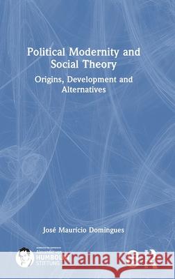 Political Modernity and Social Theory: Origins, Development and Alternatives Domingues 9781032726786 Routledge